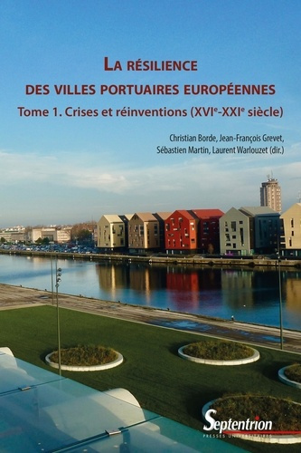 La résilience des villes portuaires européennes (Tome 1). Crises et réinventions (XVIe-XXIe siècle)