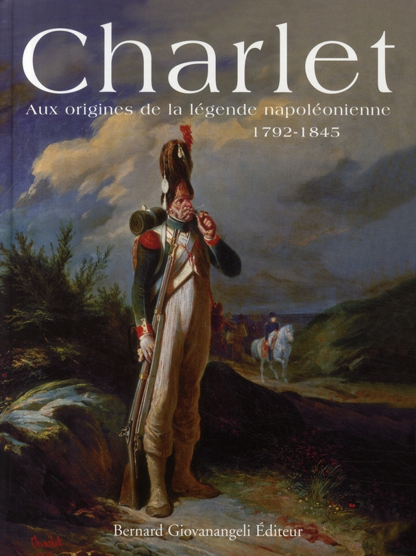 Charlet. Aux origines de la légende napoléonienne 1792-1845
