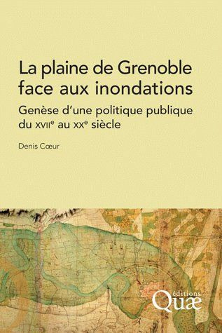 LA PLAINE DE GRENOBLE FACE AUX INONDATIONS. GENESE D'UNE POLITIQUE PUBLIQUE DU XVIIE AU XXE SIECLE