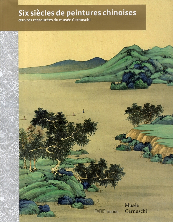 Six siècles de peintures chinoises. Oeuvres restaurées du musée Cernuschi