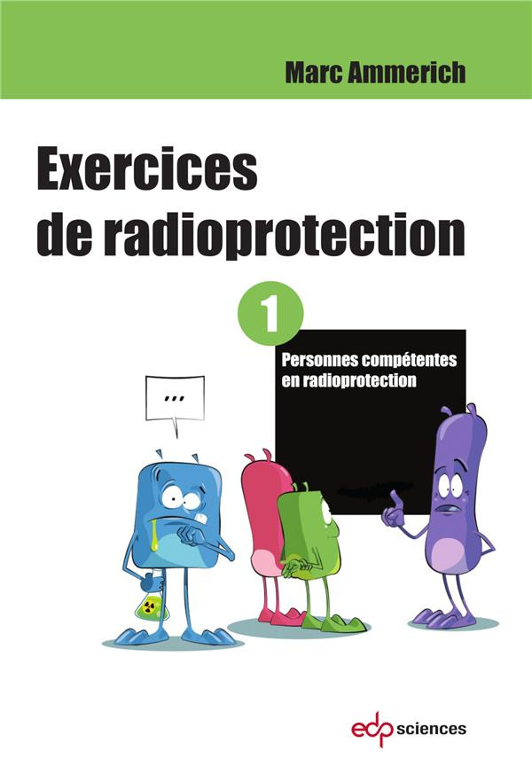 EXERCICES DE RADIOPROTECTION - TOME 1 - PERSONNES COMPETENTES EN RADIOPROTECTION
