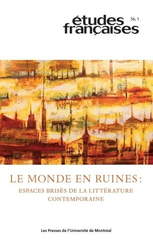 Etudes françaises Volume 56 N°1, 2020 : Le monde en ruines : espaces brisés de la littérature contem