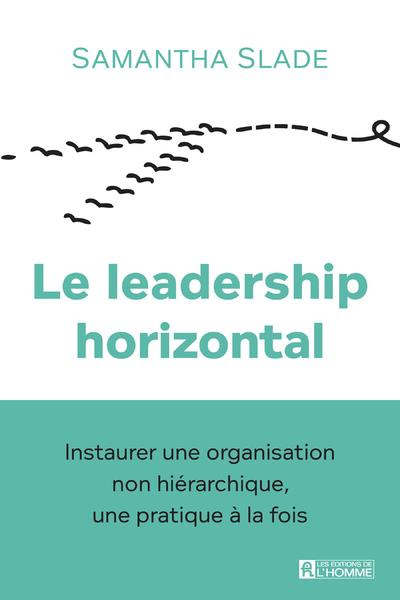 Le leadership horizontal. Instaurer une organisation non hiérarchique, une pratique à la fois