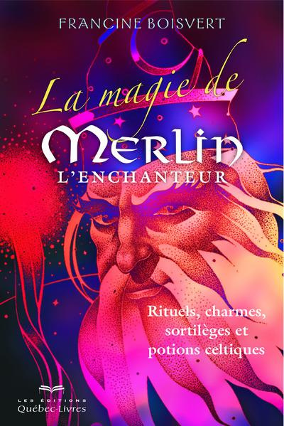 La magie de Merlin l'enchanteur. Rituels, charmes, sortilèges et potions celtiques, 3e édition