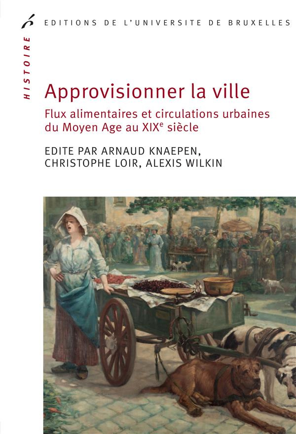 Approvisionner la ville. Flux alimentaires et circulations urbaines du Moyen Age au XIXe siècle