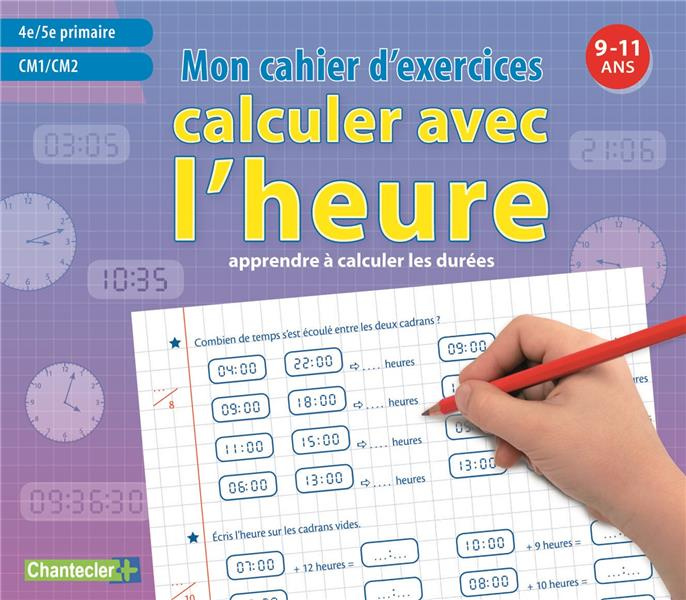 Calculer avec l'heure. Mon cahier d'exercices 9-11 ans