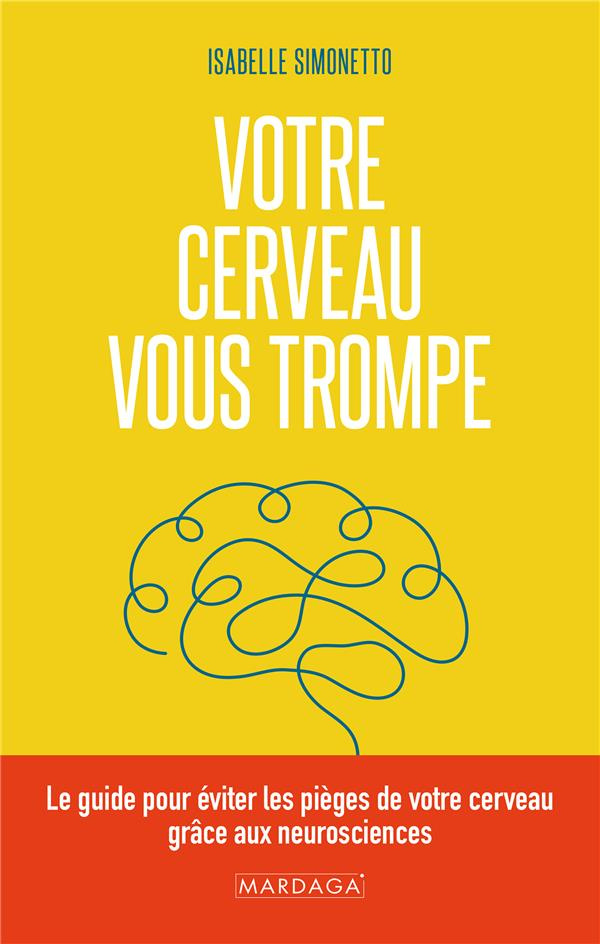 Votre cerveau vous trompe. Le guide pour éviter les pièges de votre cerveau grâce aux neurosciences