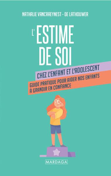 L'estime de soi chez l'enfant et l'adolescent. Guide pratique pour aider nos enfants à grandir en co