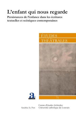 Etudes théâtrales N° 71 : L'enfant qui nous regarde. Persistances de l'enfance dans les écritures te