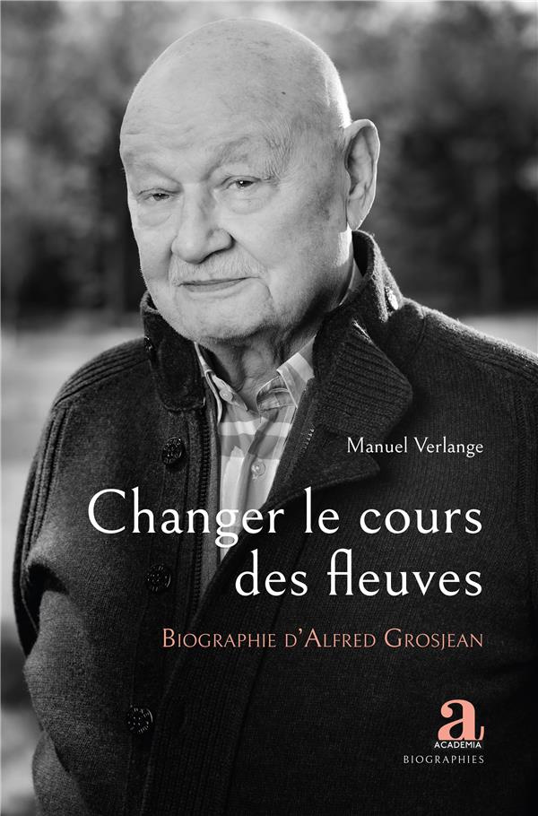Changer le cours des fleuves. Biographie d'Alfred Grosjean