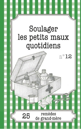 SOULAGER LES PETITS MAUX QUOTIDIENS - 25 REMEDES DE GRAND-MERE