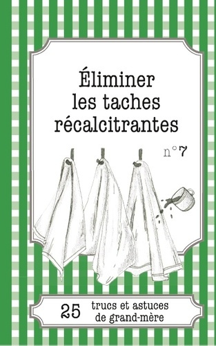ELIMINER LES TACHES RECALCITRANTES - 25 TRUCS ET ASTUCES DE GRAND-MERE