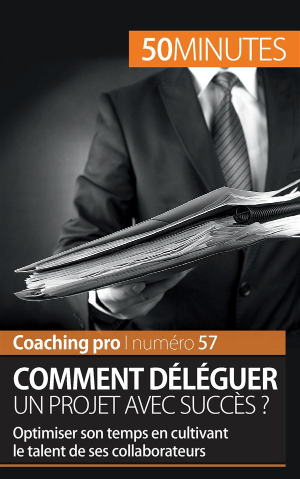 Comment déléguer un projet avec succès ? Optimiser son temps en cultivant le talent de ses collabora
