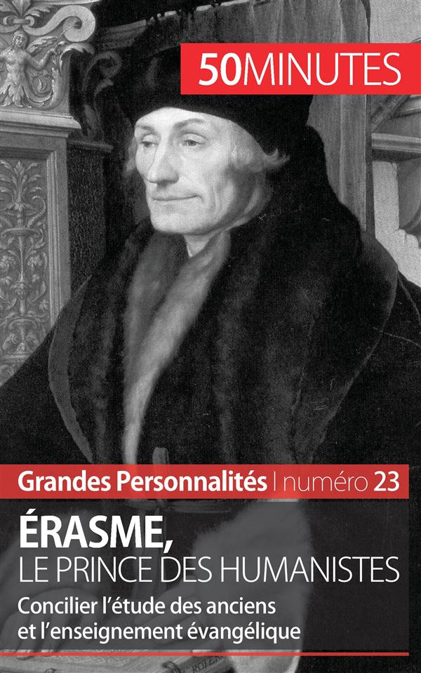 Erasme, le prince des humanistes. Concilier l'étude des anciens et l'enseignement évangélique