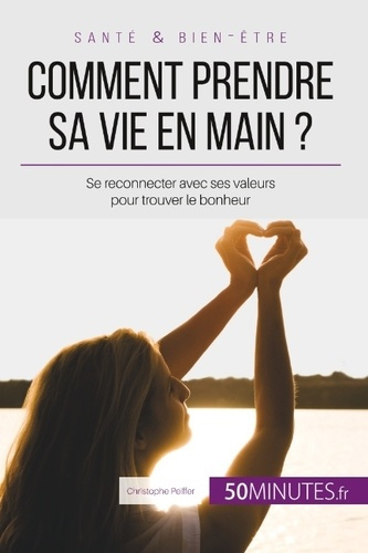 Comment prendre sa vie en main ? Se reconnecter avec ses valeurs pour trouver le bonheur