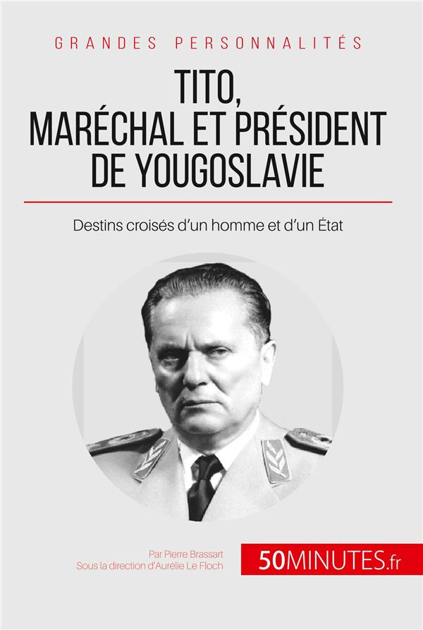 Tito, maréchal et président de Yougoslavie. Destins croisés d'un homme et d'un Etat