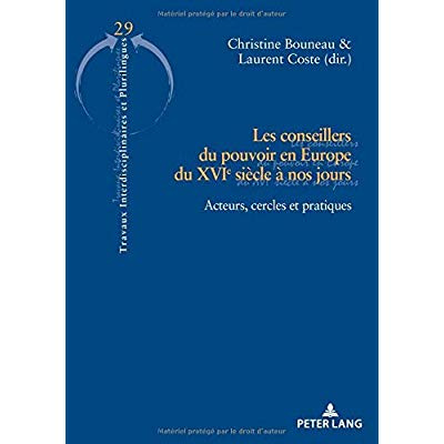 Les conseillers du pouvoir en Europe du XVIe siècle à nos jours. Acteurs, cercles et pratiques