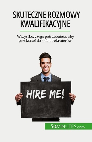 Skuteczne rozmowy kwalifikacyjne. Wszystko, czego potrzebujesz, aby przekonac do siebie rekruterów
