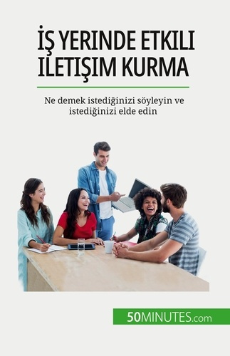 Is yerinde etkili iletisim kurma. Ne demek istediginizi söyleyin ve istediginizi elde edin