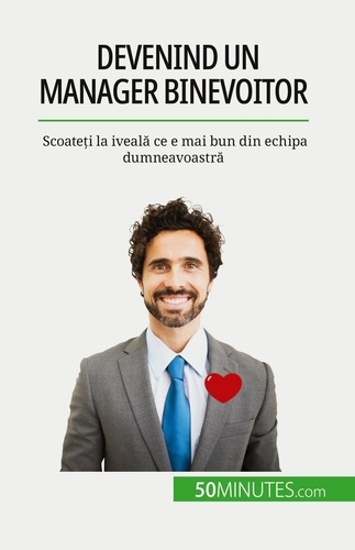 Devenind un manager binevoitor. Scoate?i la iveala ce e mai bun din echipa dumneavoastra