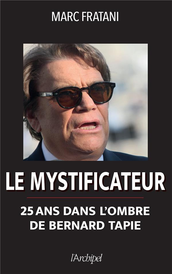 Le mystificateur. 25 ans dans l'ombre de Bernard Tapie