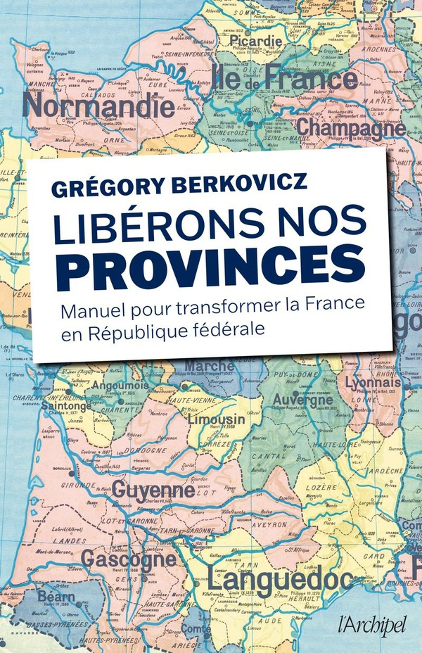 Libérons nos provinces. Manuel pour transformer la France en République fédérale