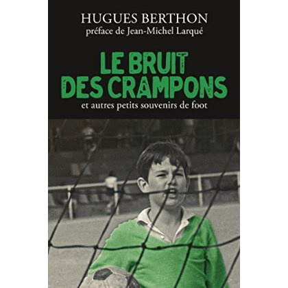 Le bruit des crampons et autres petits souvenirs de foot