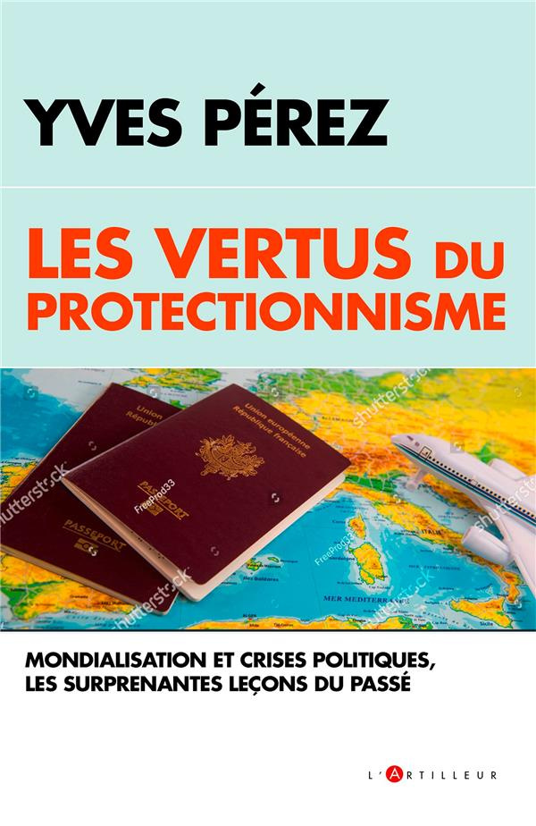 Les vertus du protectionisme. Crises et mondialisation, les surprenantes leçons du passé