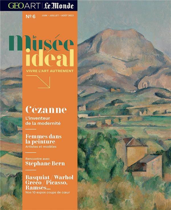 Le musée idéal : la revue N° 6, juin-juillet-août 2023 : Cézanne. L'inventeur de la modernité