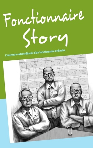 Fonctionnaire story. L'aventure extraordinaire d'un fonctionnaire ordinaire