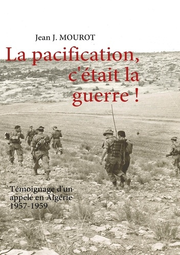 La pacification, c'était la guerre ! Témoignage d'un appelé en Algérie 1957-1959