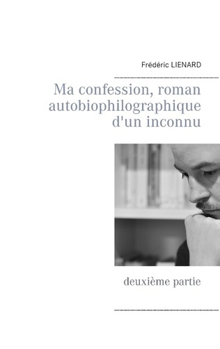 Ma confession, roman autobiophilographique d'un inconnu. Deuxième partie