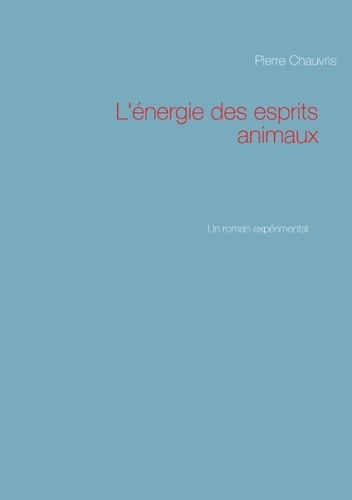 L'énergie des esprits animaux. Un roman expérimental