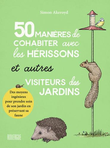 50 manières de cohabiter avec les hérissons et autres visiteurs des jardins. Des moyens ingénieux po
