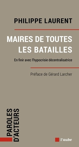 Maires de toutes les batailles. En finir avec l’hypocrisie décentralisatrice