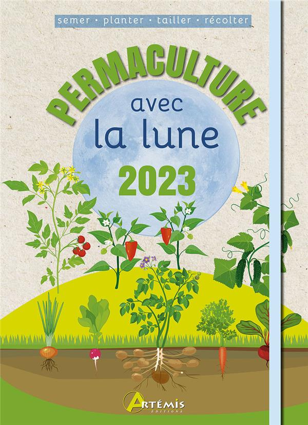 Permaculture avec la Lune. Semer - Planter - Tailler - Récolter, Edition 2023