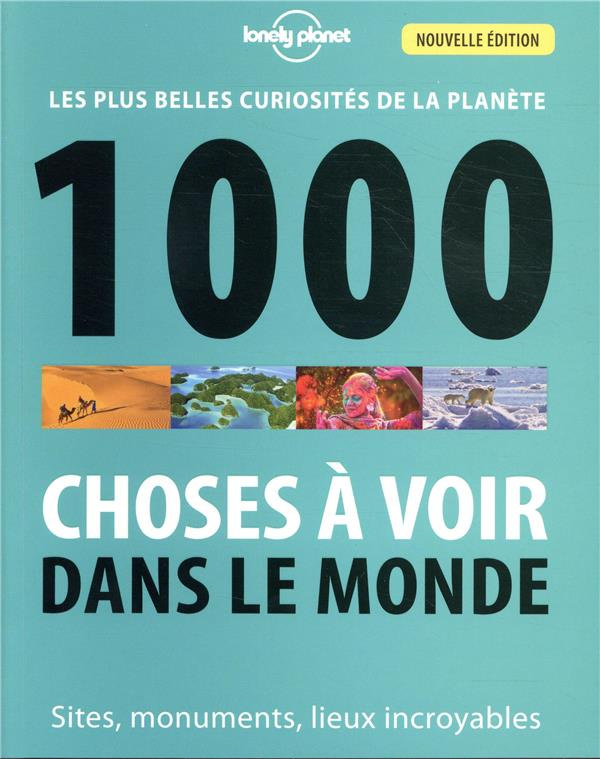 1000 choses à voir dans le monde. Les plus belles curiosités de la planète - Sites, monuments, lieux