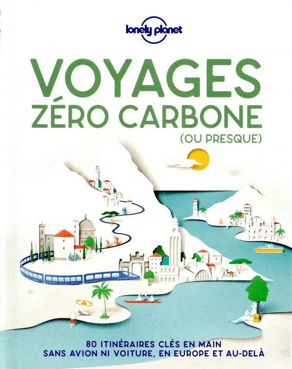 Voyage zéro carbone (ou presque). 80 itinéraires clés en mains, sans avion ni voiture, en Europe et
