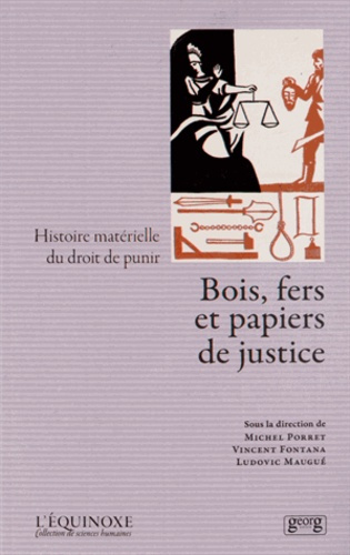 Bois, fers et papiers de justice. Histoire matérielle du droit de punir
