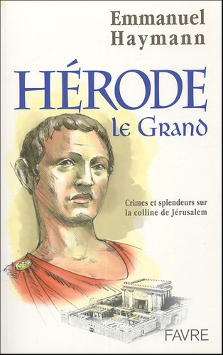 Hérode le Grand. Crimes et splendeurs sur la colline de Jérusalem