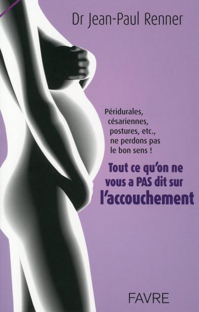 Tout ce qu'on ne vous a pas dit sur l'accouchement. Péridurales, césariennes, postures, etc., ne per