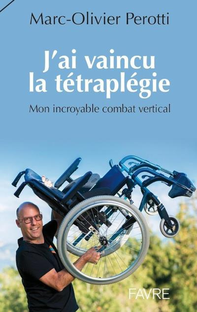 J'ai vaincu la tétraplégie. Mon incroyable combat vertical