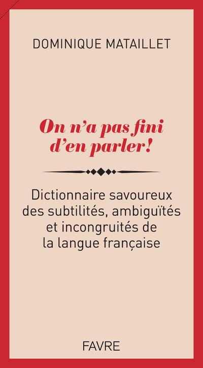 On n'a pas fini d'en parler ! Dictionnaire savoureux des subtilités, ambiguïtés et incongruités