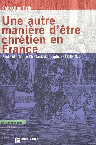 Une autre manière d'être chrétien en France. Socio-histoire de l'implantation baptiste (1810-1950)