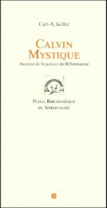 Calvin mystique. Au coeur de la pensée du Réformateur