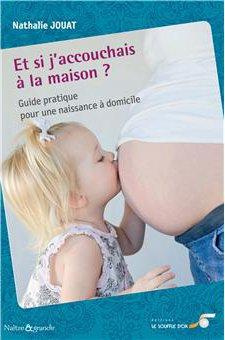 Et si j'accouchais à la maison ? Guide pratique pour une naissance à domicile