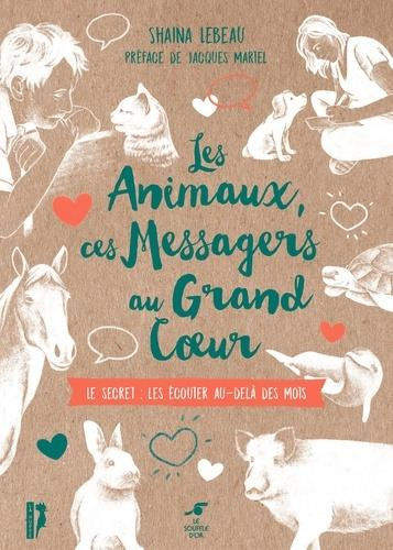 Les animaux, ces messagers au grand coeur. Le secret : les écouter au-delà des mots