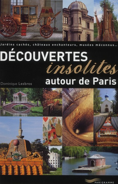 Découvertes insolites autour de Paris. Jardins cachés, châteaux enchanteurs, musées méconnus...