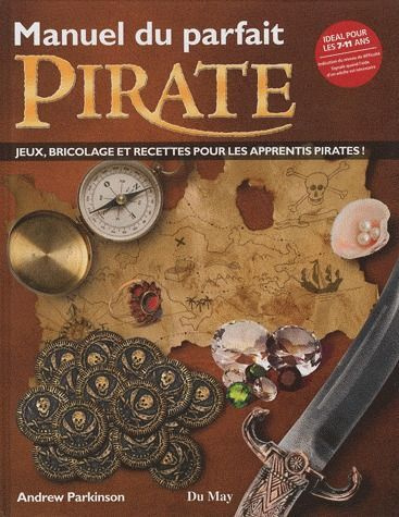 Manuel du parfait pirate. Jeux, bricolage et recettes pour les apprentis pirates !