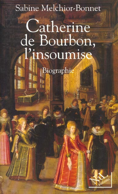 Catherine de Bourbon, l'insoumise. Biographie